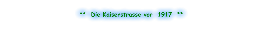 **  Die Kaiserstrasse vor  1917  **