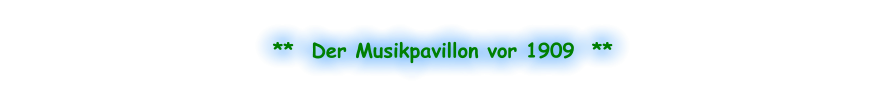 **  Der Musikpavillon vor 1909  **