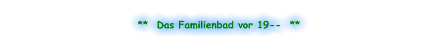 **  Das Familienbad vor 19--  **