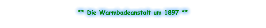 ** Die Warmbadeanstalt um 1897 **