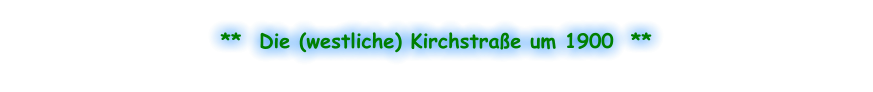 **  Die (westliche) Kirchstraße um 1900  **