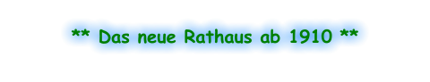 ** Das neue Rathaus ab 1910 **
