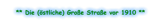 ** Die (östliche) Große Straße vor 1910 **