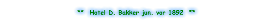 **  Hotel D. Bakker jun. vor 1892  **