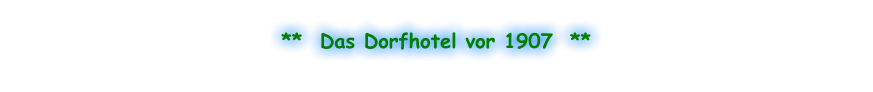 **  Das Dorfhotel vor 1907  **