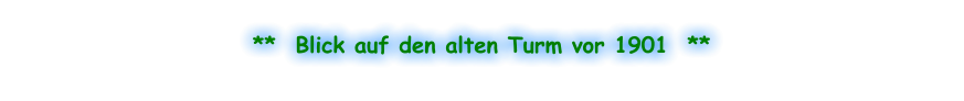 **  Blick auf den alten Turm vor 1901  **