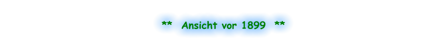 **  Ansicht vor 1899  **