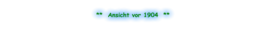 **  Ansicht vor 1904  **