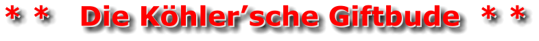 * *   Die Köhler’sche Giftbude  * * * *   Die Köhler’sche Giftbude  * *