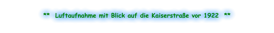 **  Luftaufnahme mit Blick auf die Kaiserstraße vor 1922  **