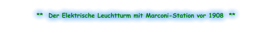 **  Der Elektrische Leuchtturm mit Marconi-Station vor 1908  **