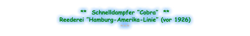 **  Schnelldampfer “Cobra”  ** Reederei ”Hamburg-Amerika-Linie” (vor 1926) ***