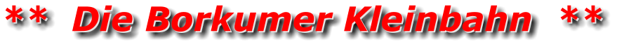**  Die Borkumer Kleinbahn  ** **  Die Borkumer Kleinbahn  **