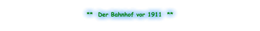 **  Der Bahnhof vor 1911  **