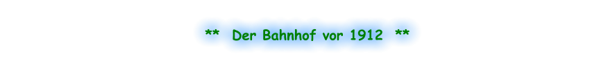 **  Der Bahnhof vor 1912  **