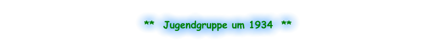 **  Jugendgruppe um 1934  **