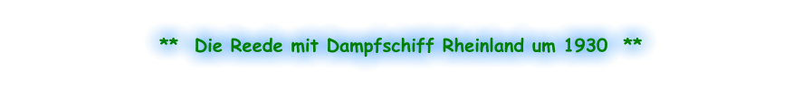 **  Die Reede mit Dampfschiff Rheinland um 1930  **