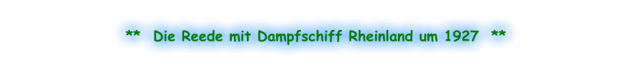 **  Die Reede mit Dampfschiff Rheinland um 1927  **