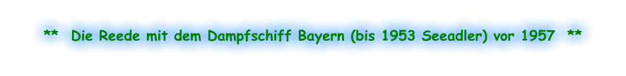 **  Die Reede mit dem Dampfschiff Bayern (bis 1953 Seeadler) vor 1957  **