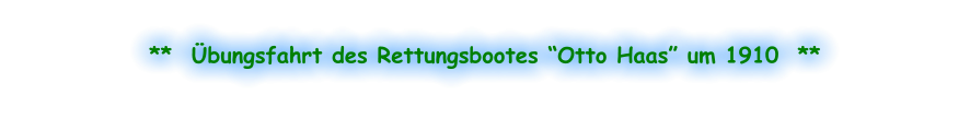 **  Übungsfahrt des Rettungsbootes “Otto Haas” um 1910  **