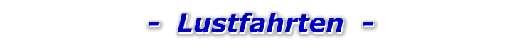 -  Lustfahrten  -   -  Lustfahrten  -