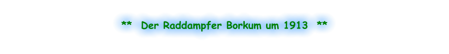 **  Der Raddampfer Borkum um 1913  **