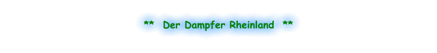**  Der Dampfer Rheinland  **