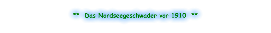 **  Das Nordseegeschwader vor 1910  **