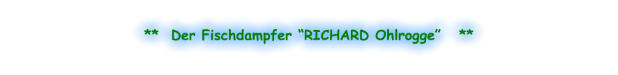 **  Der Fischdampfer “RICHARD Ohlrogge”   **