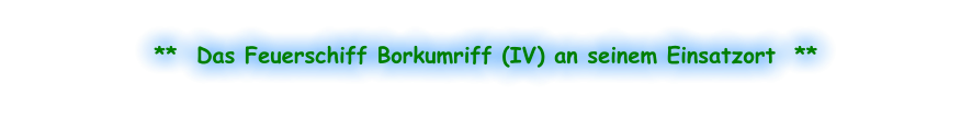 **  Das Feuerschiff Borkumriff (IV) an seinem Einsatzort  **