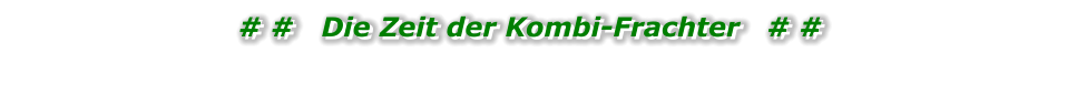 # #   Die Zeit der Kombi-Frachter   # # # #   Die Zeit der Kombi-Frachter   # #