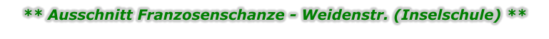 ** Ausschnitt Franzosenschanze - Weidenstr. (Inselschule) **