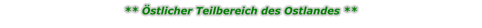 ** Östlicher Teilbereich des Ostlandes **