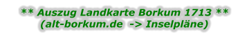 ** Auszug Landkarte Borkum 1713 ** (alt-borkum.de  -> Inselpläne)