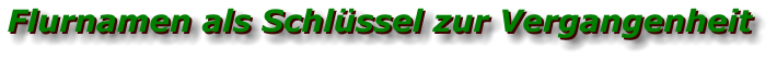 Flurnamen als Schlüssel zur Vergangenheit Flurnamen als Schlüssel zur Vergangenheit