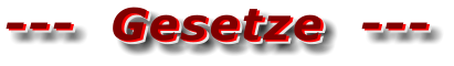 ---  Gesetze  --- ---  Gesetze  --- ---  Gesetze  ---