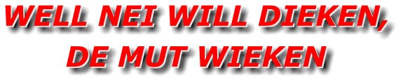 WELL NEI WILL DIEKEN, DE MUT WIEKEN WELL NEI WILL DIEKEN, DE MUT WIEKEN
