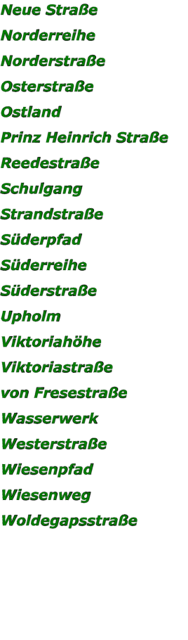 Neue Straße Norderreihe Norderstraße Osterstraße Ostland Prinz Heinrich Straße Reedestraße Schulgang Strandstraße Süderpfad Süderreihe Süderstraße Upholm Viktoriahöhe Viktoriastraße von Fresestraße Wasserwerk Westerstraße Wiesenpfad Wiesenweg Woldegapsstraße