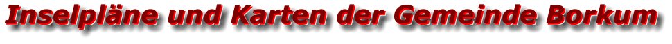 Inselpläne und Karten der Gemeinde Borkum Inselpläne und Karten der Gemeinde Borkum Inselpläne und Karten der Gemeinde Borkum