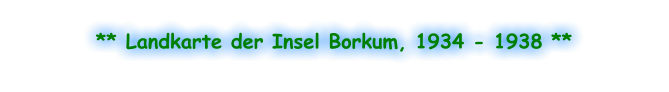 ** Landkarte der Insel Borkum, 1934 - 1938 **