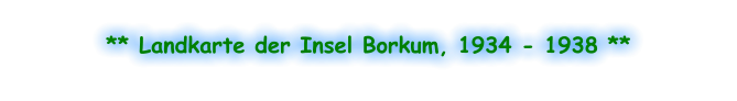 ** Landkarte der Insel Borkum, 1934 - 1938 **