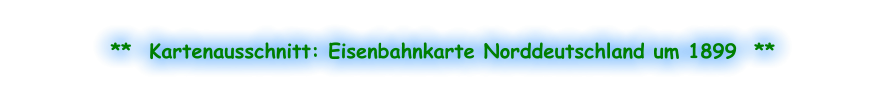 **  Kartenausschnitt: Eisenbahnkarte Norddeutschland um 1899  **