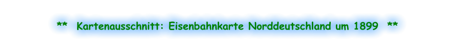 **  Kartenausschnitt: Eisenbahnkarte Norddeutschland um 1899  **