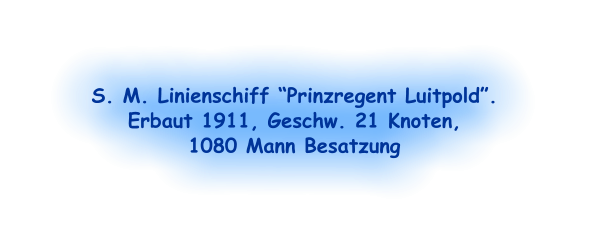 S. M. Linienschiff “Prinzregent Luitpold”.  Erbaut 1911, Geschw. 21 Knoten,  1080 Mann Besatzung